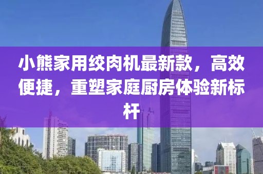 小熊家用絞肉機(jī)最新款，高效便捷，重塑家庭廚房體驗(yàn)新標(biāo)桿