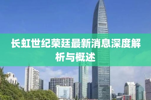 長(zhǎng)虹世紀(jì)榮廷最新消息深度解析與概述