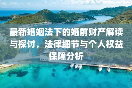 最新婚姻法下的婚前財產解讀與探討，法律細節(jié)與個人權益保障分析