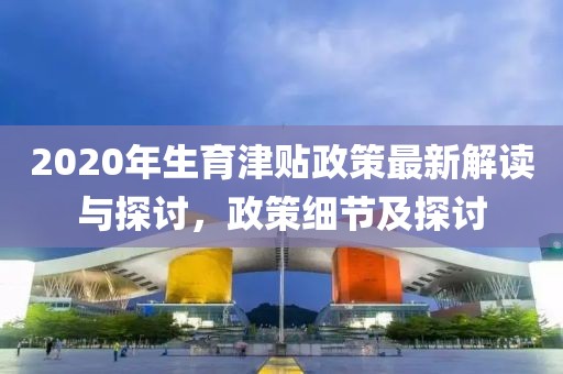 2020年生育津貼政策最新解讀與探討，政策細(xì)節(jié)及探討
