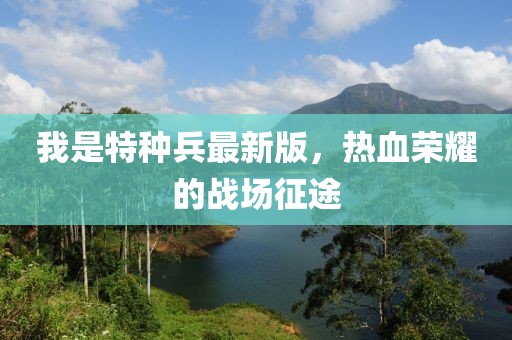 我是特種兵最新版，熱血榮耀的戰(zhàn)場(chǎng)征途