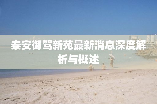 泰安御駕新苑最新消息深度解析與概述