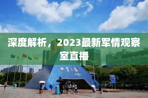 深度解析，2023最新軍情觀察室直播