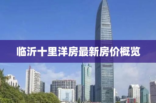 臨沂十里洋房最新房?jī)r(jià)概覽