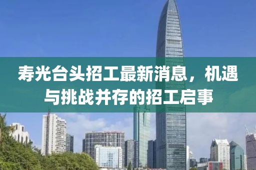 壽光臺(tái)頭招工最新消息，機(jī)遇與挑戰(zhàn)并存的招工啟事