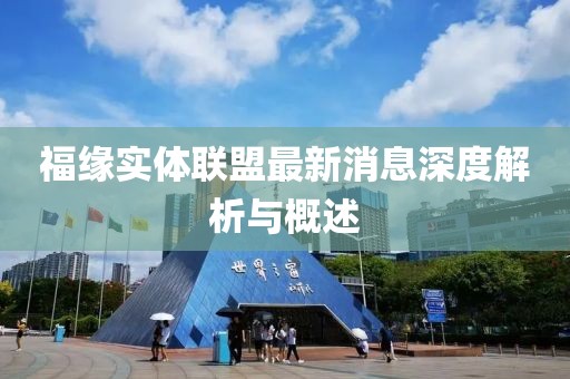 福緣實(shí)體聯(lián)盟最新消息深度解析與概述