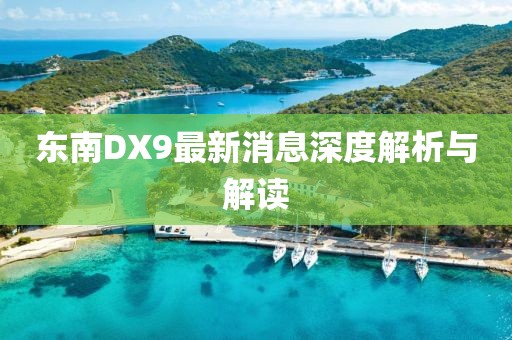 東南DX9最新消息深度解析與解讀