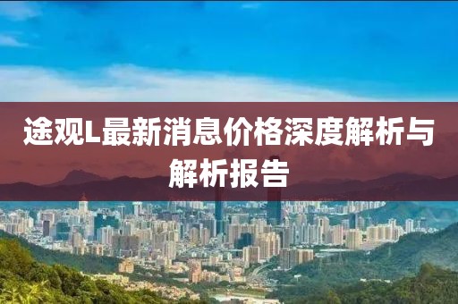 途觀L最新消息價(jià)格深度解析與解析報(bào)告