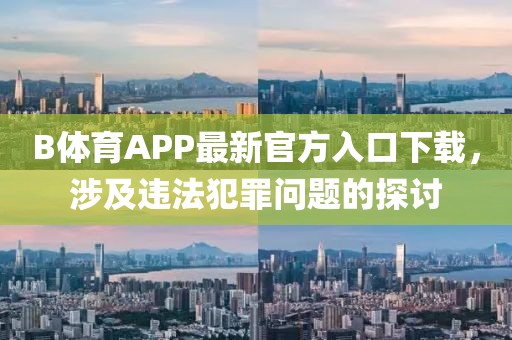 B體育APP最新官方入口下載，涉及違法犯罪問(wèn)題的探討