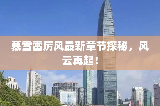 慕雪雷厲風(fēng)最新章節(jié)探秘，風(fēng)云再起！
