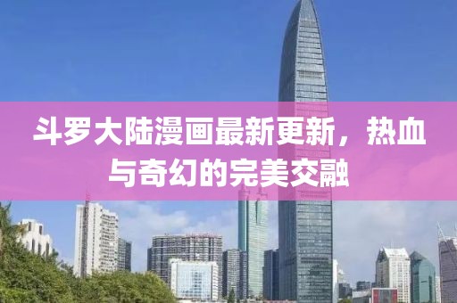 斗羅大陸漫畫最新更新，熱血與奇幻的完美交融