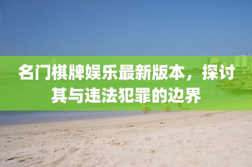 名門棋牌娛樂最新版本，探討其與違法犯罪的邊界