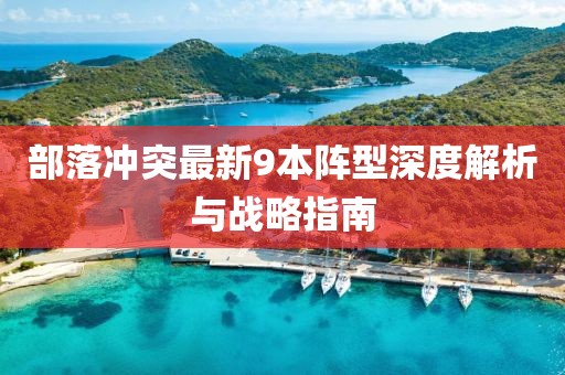 部落沖突最新9本陣型深度解析與戰(zhàn)略指南