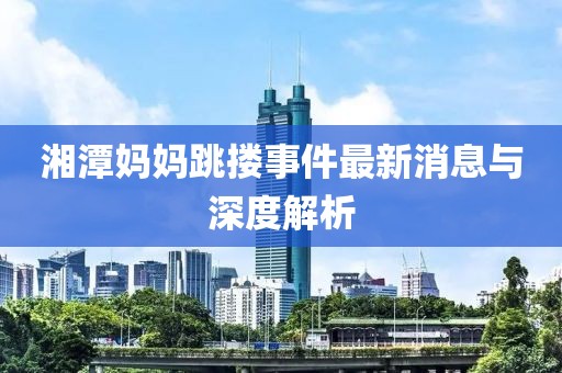 湘潭媽媽跳摟事件最新消息與深度解析