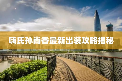 嗨氏孫尚香最新出裝攻略揭秘