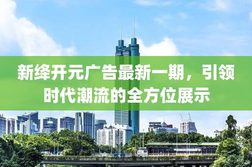 新絳開元廣告最新一期，引領(lǐng)時(shí)代潮流的全方位展示