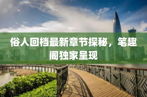 俗人回檔最新章節(jié)探秘，筆趣閣獨家呈現