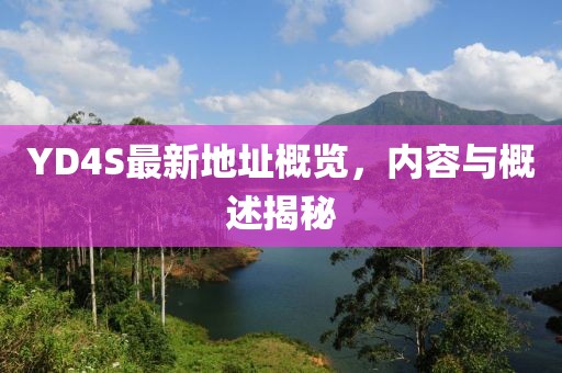 YD4S最新地址概覽，內(nèi)容與概述揭秘