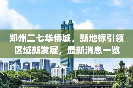 鄭州二七華僑城，新地標引領(lǐng)區(qū)域新發(fā)展，最新消息一覽