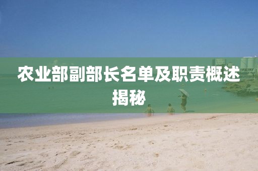 農(nóng)業(yè)部副部長名單及職責(zé)概述揭秘