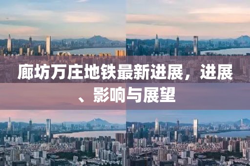 廊坊萬莊地鐵最新進展，進展、影響與展望