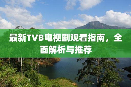 最新TVB電視劇觀看指南，全面解析與推薦