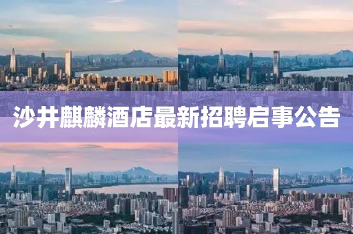 沙井麒麟酒店最新招聘啟事公告