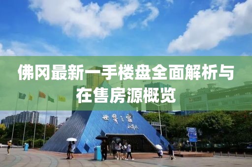 佛岡最新一手樓盤全面解析與在售房源概覽