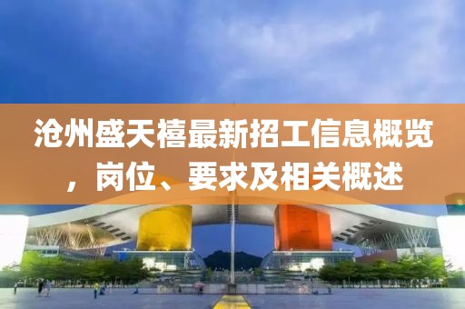 滄州盛天禧最新招工信息概覽，崗位、要求及相關概述