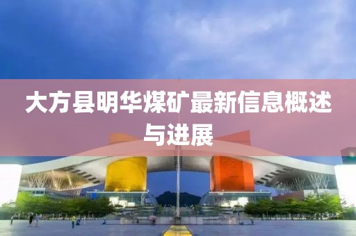 大方縣明華煤礦最新信息概述與進(jìn)展