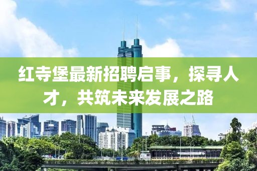 紅寺堡最新招聘啟事，探尋人才，共筑未來發(fā)展之路