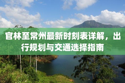 官林至常州最新時(shí)刻表詳解，出行規(guī)劃與交通選擇指南