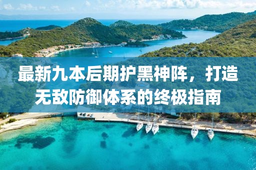 最新九本后期護黑神陣，打造無敵防御體系的終極指南