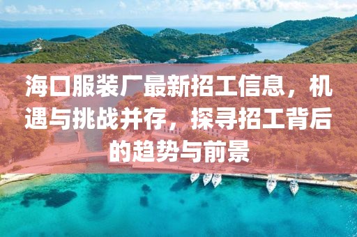 海口服裝廠最新招工信息，機(jī)遇與挑戰(zhàn)并存，探尋招工背后的趨勢(shì)與前景
