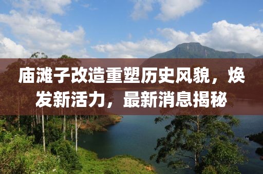 廟灘子改造重塑歷史風(fēng)貌，煥發(fā)新活力，最新消息揭秘
