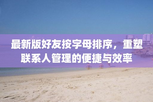 最新版好友按字母排序，重塑聯(lián)系人管理的便捷與效率