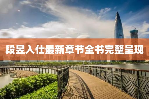 段昱入仕最新章節(jié)全書完整呈現(xiàn)