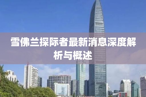雪佛蘭探際者最新消息深度解析與概述