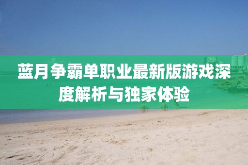藍月爭霸單職業(yè)最新版游戲深度解析與獨家體驗