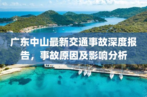 廣東中山最新交通事故深度報告，事故原因及影響分析