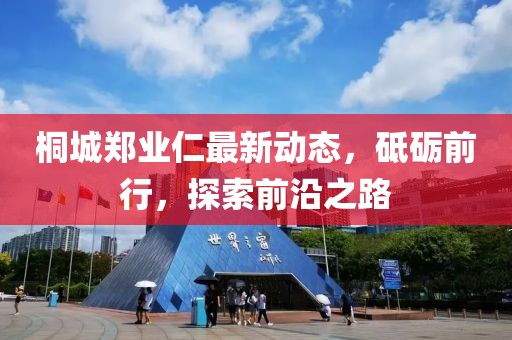 桐城鄭業(yè)仁最新動態(tài)，砥礪前行，探索前沿之路