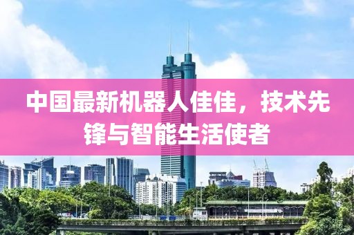 中國最新機器人佳佳，技術先鋒與智能生活使者
