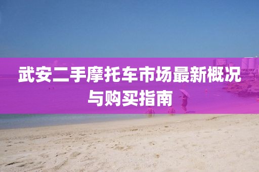 武安二手摩托車市場最新概況與購買指南