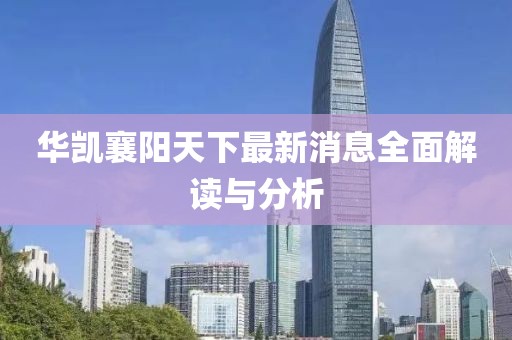 華凱襄陽天下最新消息全面解讀與分析