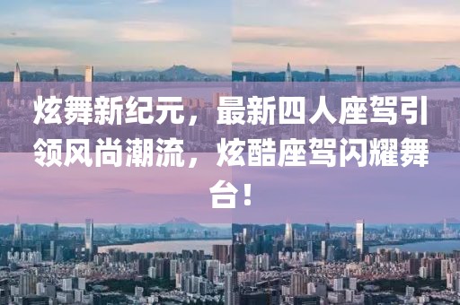 炫舞新紀(jì)元，最新四人座駕引領(lǐng)風(fēng)尚潮流，炫酷座駕閃耀舞臺！