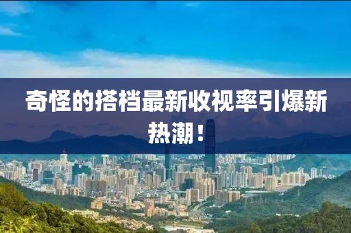 奇怪的搭檔最新收視率引爆新熱潮！