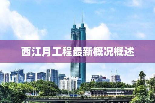 西江月工程最新概況概述