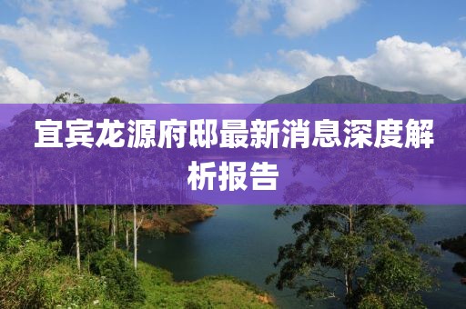 宜賓龍?jiān)锤∽钚孪⑸疃冉馕鰣?bào)告