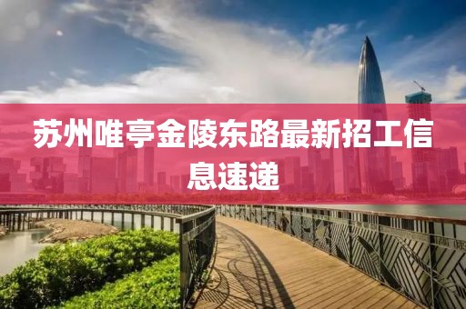 蘇州唯亭金陵東路最新招工信息速遞