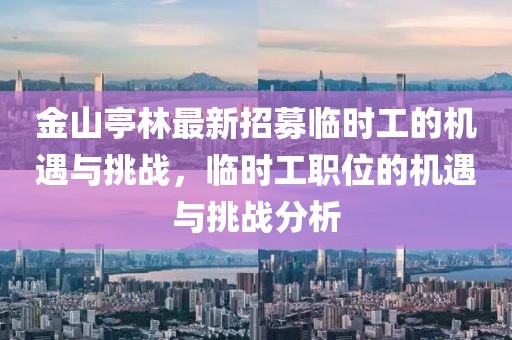金山亭林最新招募臨時(shí)工的機(jī)遇與挑戰(zhàn)，臨時(shí)工職位的機(jī)遇與挑戰(zhàn)分析